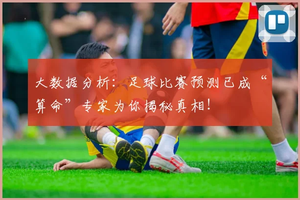 大数据分析：足球比赛预测已成“算命”专家为你揭秘真相！