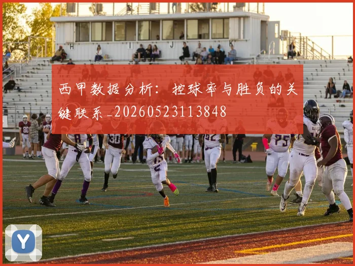 西甲数据分析:控球率与胜负的关键联系_20260523113848