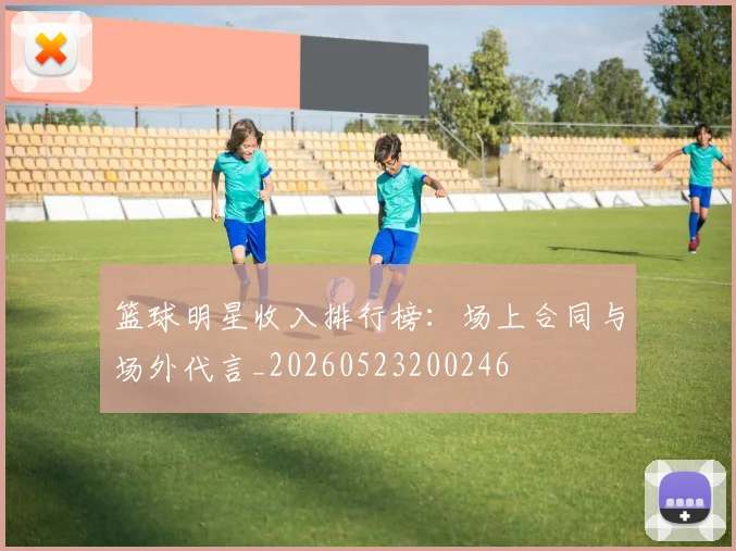 篮球明星收入排行榜：场上合同与场外代言_20260523200246