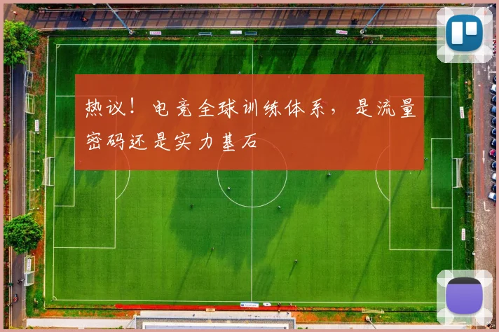热议！电竞全球训练体系，是流量密码还是实力基石