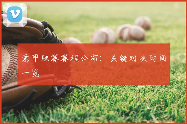 意甲联赛赛程公布：关键对决时间一览