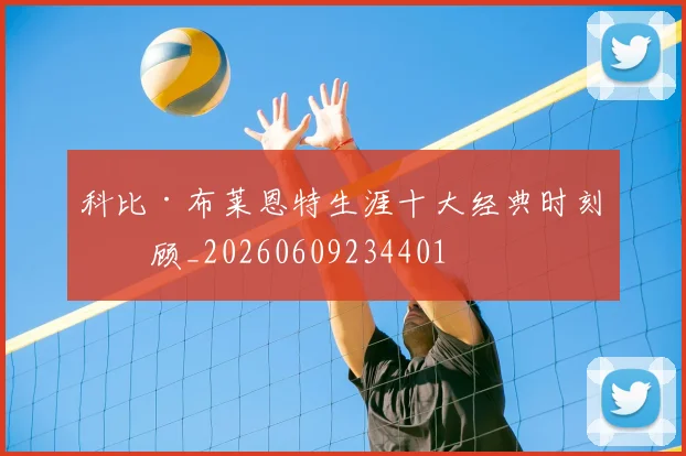 科比·布莱恩特生涯十大经典时刻回顾_20260609234401