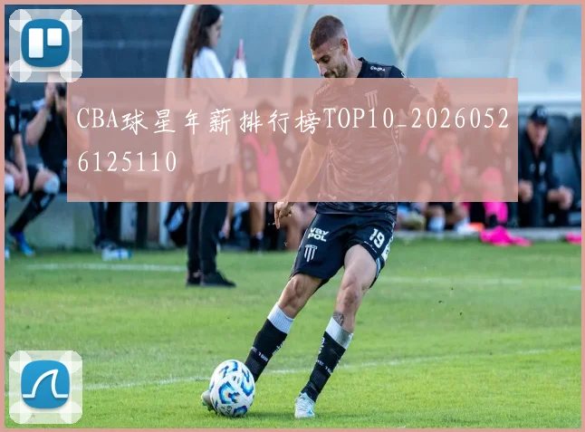 CBA球星年薪排行榜TOP10_20260526125110