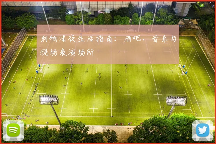 利物浦夜生活指南:酒吧、音乐与现场表演场所