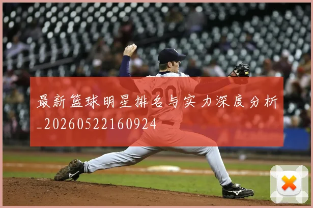 最新篮球明星排名与实力深度分析_20260522160924