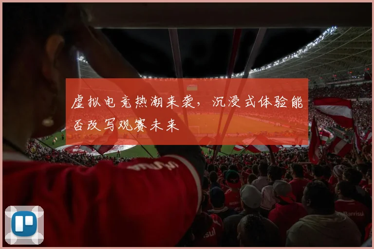虚拟电竞热潮来袭，沉浸式体验能否改写观赛未来