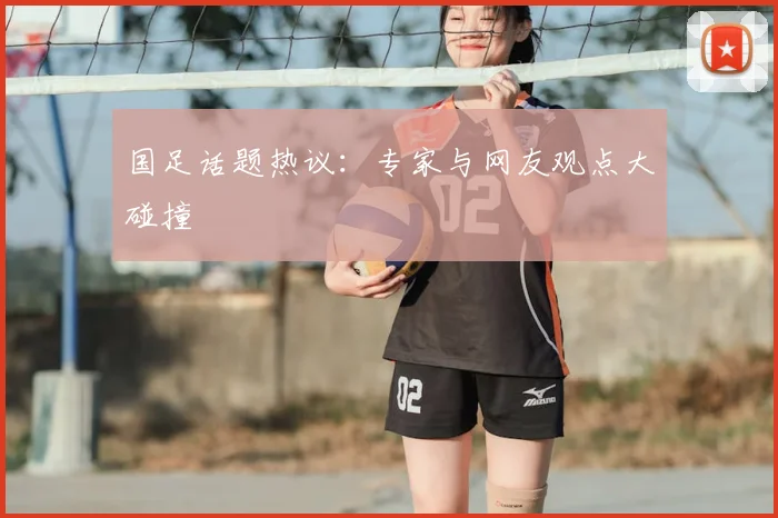 国足话题热议:专家与网友观点大碰撞