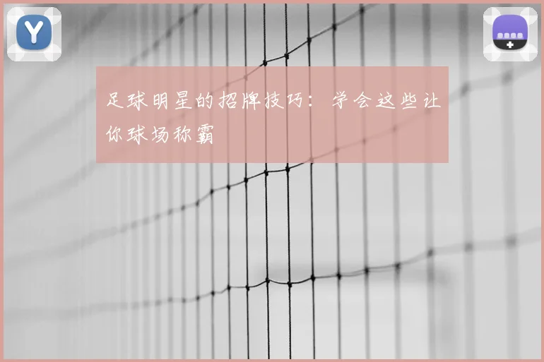 足球明星的招牌技巧：学会这些让你球场称霸