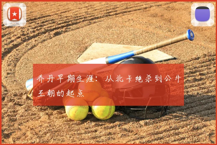 乔丹早期生涯:从北卡绝杀到公牛王朝的起点