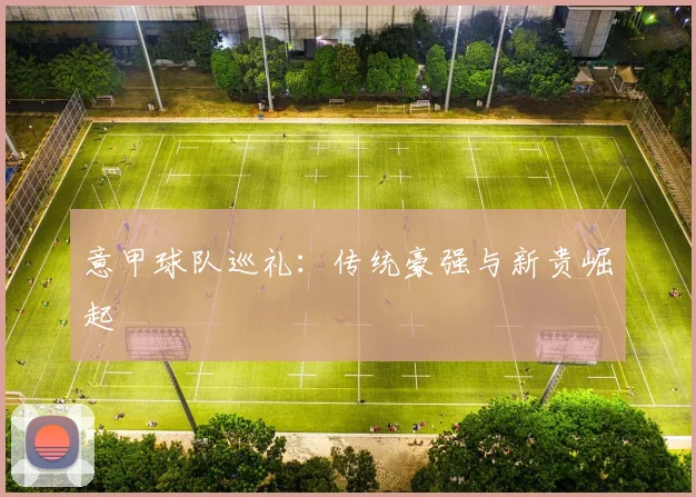 意甲球队巡礼：传统豪强与新贵崛起