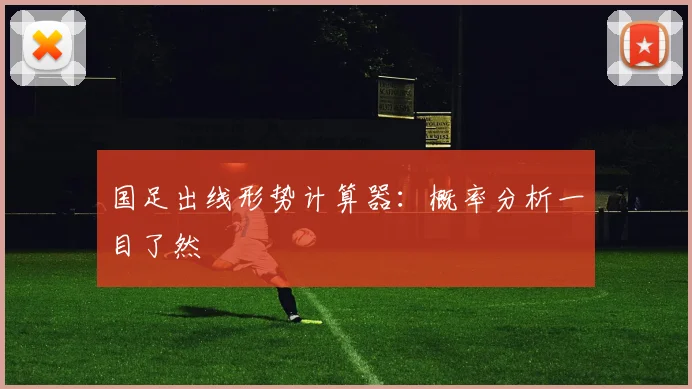 国足出线形势计算器：概率分析一目了然
