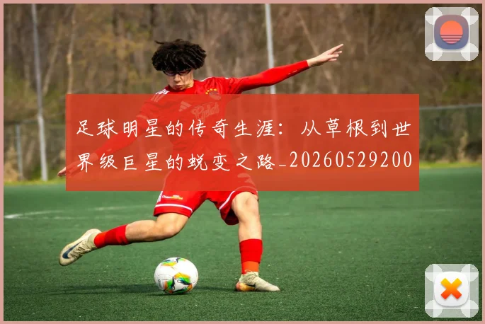 足球明星的传奇生涯：从草根到世界级巨星的蜕变之路_20260529200823