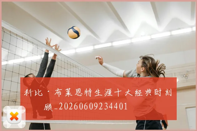 科比·布莱恩特生涯十大经典时刻回顾_20260609234401
