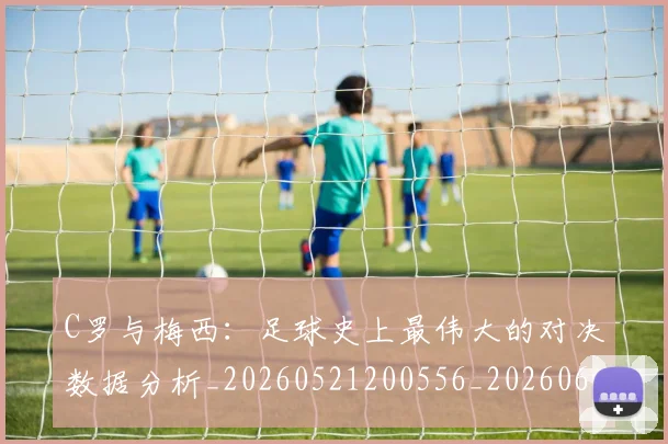 C罗与梅西:足球史上最伟大的对决数据分析_20260521200556_20260606165332