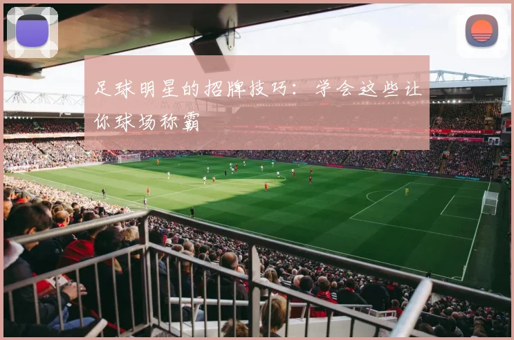 足球明星的招牌技巧：学会这些让你球场称霸