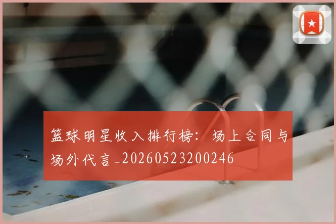 篮球明星收入排行榜：场上合同与场外代言_20260523200246
