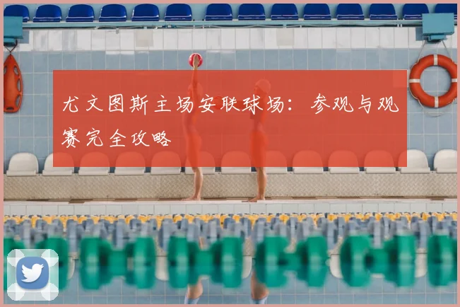 尤文图斯主场安联球场:参观与观赛完全攻略