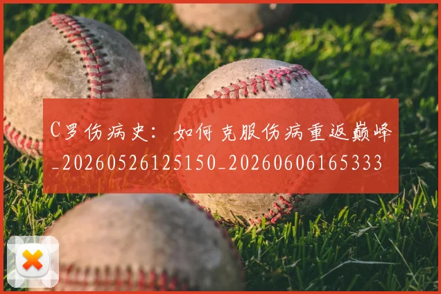 C罗伤病史：如何克服伤病重返巅峰_20260526125150_20260606165333