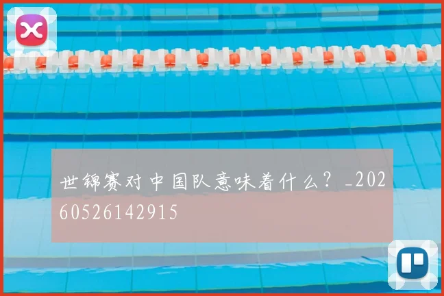 世锦赛对中国队意味着什么？_20260526142915