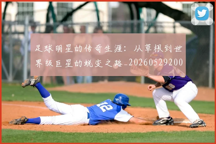 足球明星的传奇生涯：从草根到世界级巨星的蜕变之路_20260529200823